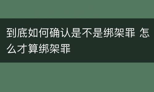 到底如何确认是不是绑架罪 怎么才算绑架罪