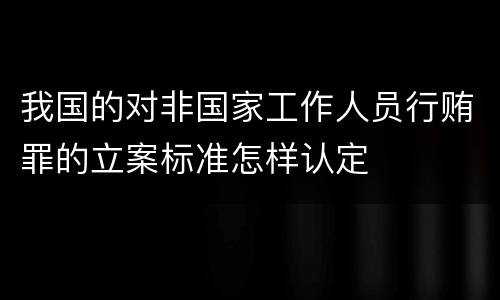 我国的对非国家工作人员行贿罪的立案标准怎样认定
