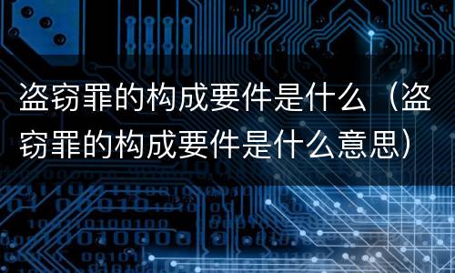 盗窃罪的构成要件是什么（盗窃罪的构成要件是什么意思）