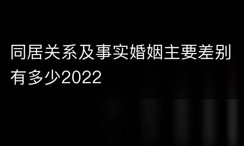 同居关系及事实婚姻主要差别有多少2022
