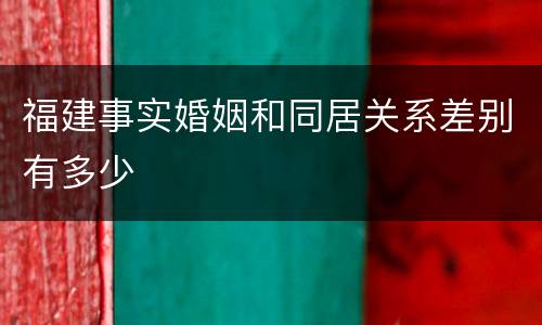 福建事实婚姻和同居关系差别有多少