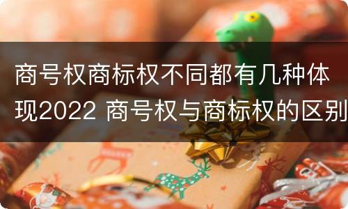 商号权商标权不同都有几种体现2022 商号权与商标权的区别