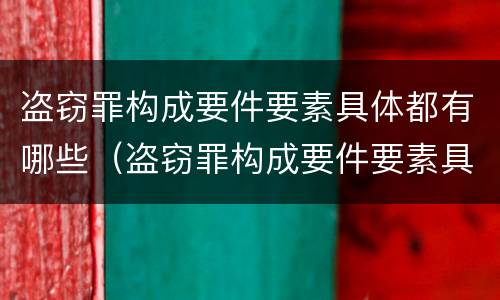 盗窃罪构成要件要素具体都有哪些（盗窃罪构成要件要素具体都有哪些方面）