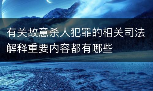 有关故意杀人犯罪的相关司法解释重要内容都有哪些