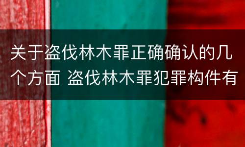 关于盗伐林木罪正确确认的几个方面 盗伐林木罪犯罪构件有哪几个要件