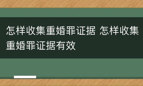 怎样收集重婚罪证据 怎样收集重婚罪证据有效