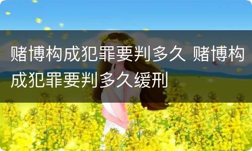 赌博构成犯罪要判多久 赌博构成犯罪要判多久缓刑