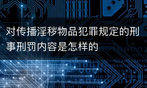 对传播淫秽物品犯罪规定的刑事刑罚内容是怎样的