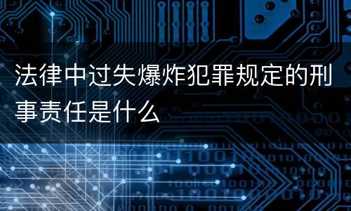 法律中过失爆炸犯罪规定的刑事责任是什么