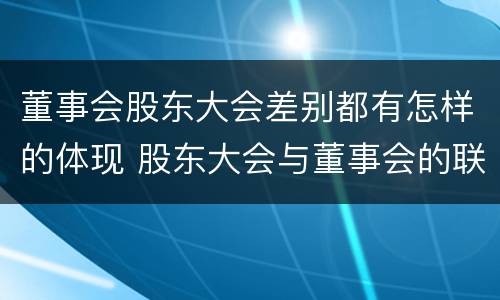 董事会股东大会差别都有怎样的体现 股东大会与董事会的联系
