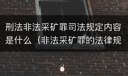 刑法非法采矿罪司法规定内容是什么（非法采矿罪的法律规定）