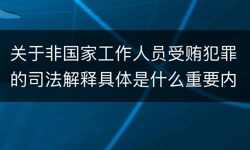 关于非国家工作人员受贿犯罪的司法解释具体是什么重要内容