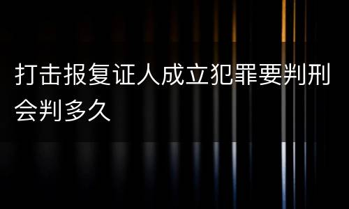 打击报复证人成立犯罪要判刑会判多久
