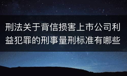 刑法关于背信损害上市公司利益犯罪的刑事量刑标准有哪些