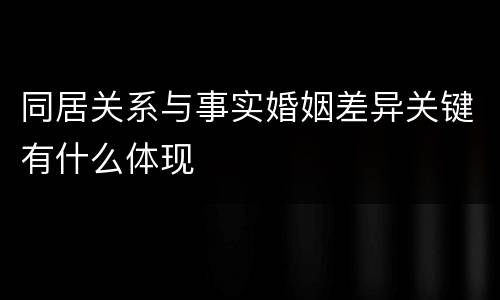 同居关系与事实婚姻差异关键有什么体现
