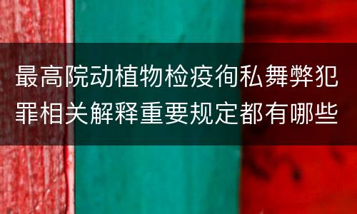 最高院动植物检疫徇私舞弊犯罪相关解释重要规定都有哪些