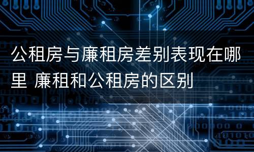 公租房与廉租房差别表现在哪里 廉租和公租房的区别