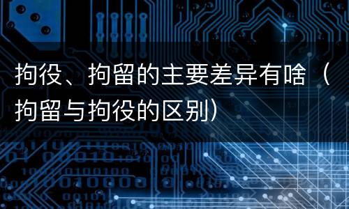 拘役、拘留的主要差异有啥（拘留与拘役的区别）