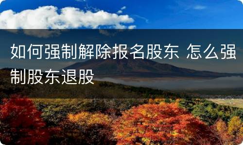 如何强制解除报名股东 怎么强制股东退股