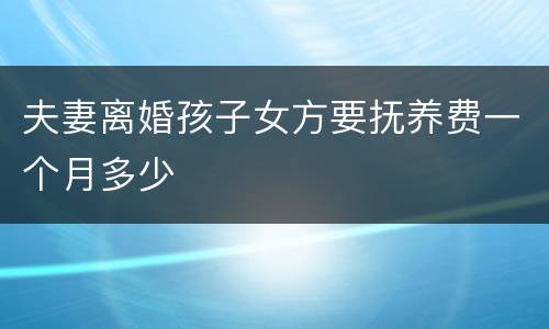 夫妻离婚孩子女方要抚养费一个月多少