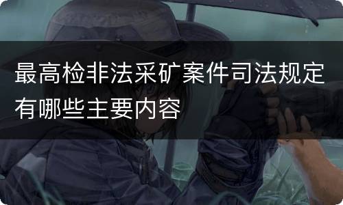 最高检非法采矿案件司法规定有哪些主要内容