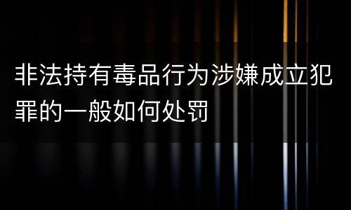 非法持有毒品行为涉嫌成立犯罪的一般如何处罚