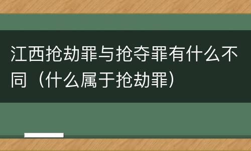 江西抢劫罪与抢夺罪有什么不同（什么属于抢劫罪）