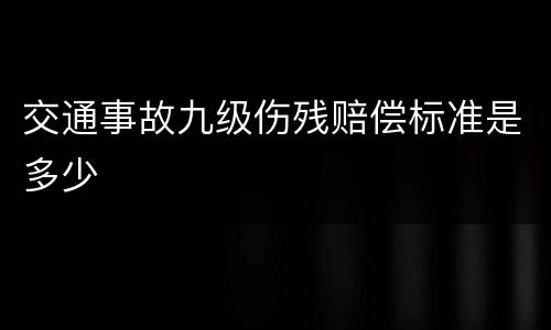 交通事故九级伤残赔偿标准是多少