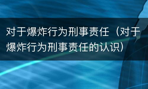 对于爆炸行为刑事责任（对于爆炸行为刑事责任的认识）