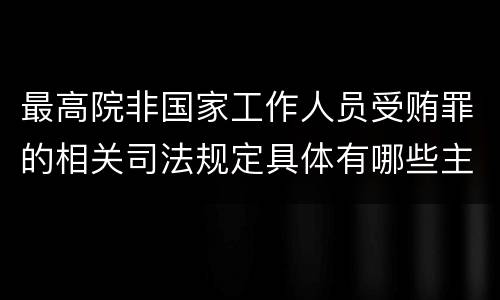 最高院非国家工作人员受贿罪的相关司法规定具体有哪些主要内容