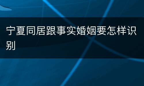宁夏同居跟事实婚姻要怎样识别