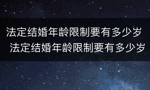 法定结婚年龄限制要有多少岁 法定结婚年龄限制要有多少岁的孩子