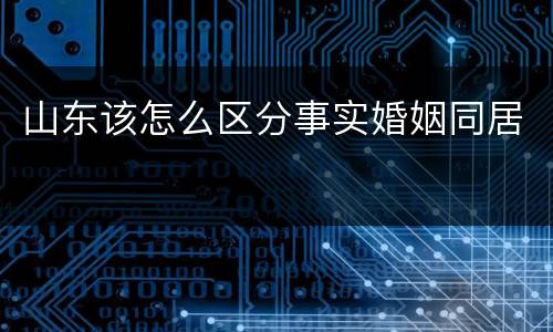山东该怎么区分事实婚姻同居