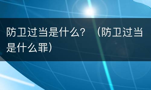 防卫过当是什么？（防卫过当是什么罪）