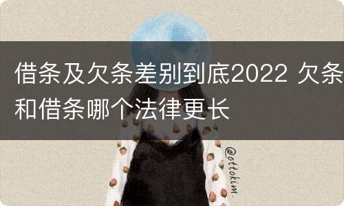 借条及欠条差别到底2022 欠条和借条哪个法律更长