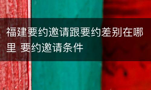 福建要约邀请跟要约差别在哪里 要约邀请条件