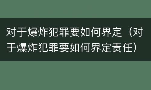 对于爆炸犯罪要如何界定（对于爆炸犯罪要如何界定责任）