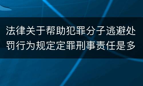 法律关于帮助犯罪分子逃避处罚行为规定定罪刑事责任是多少