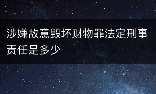 涉嫌故意毁坏财物罪法定刑事责任是多少