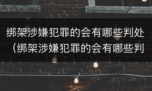 绑架涉嫌犯罪的会有哪些判处（绑架涉嫌犯罪的会有哪些判处呢）
