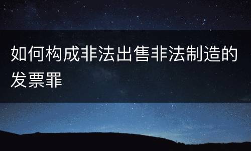如何构成非法出售非法制造的发票罪