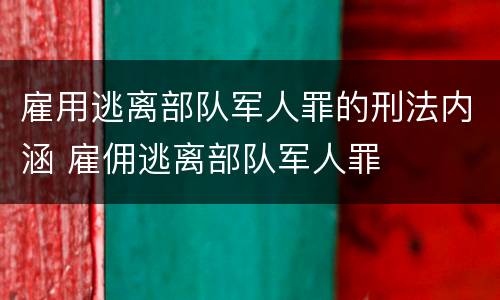 雇用逃离部队军人罪的刑法内涵 雇佣逃离部队军人罪