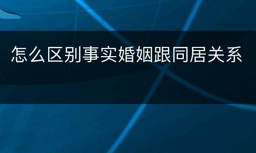 怎么区别事实婚姻跟同居关系