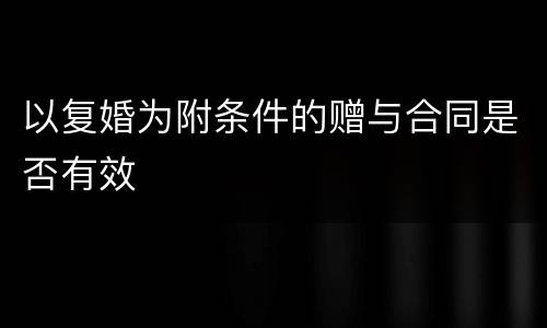 以复婚为附条件的赠与合同是否有效