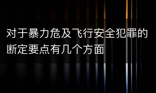 对于暴力危及飞行安全犯罪的断定要点有几个方面
