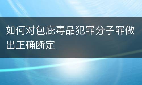 如何对包庇毒品犯罪分子罪做出正确断定