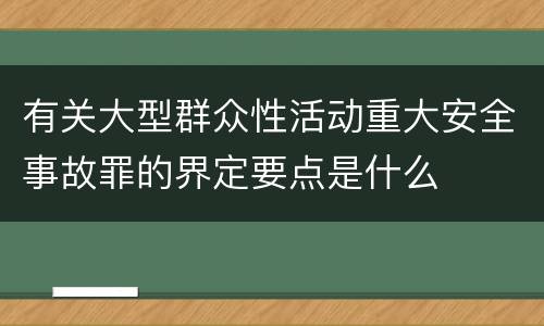 有关大型群众性活动重大安全事故罪的界定要点是什么