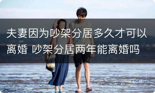 夫妻因为吵架分居多久才可以离婚 吵架分居两年能离婚吗