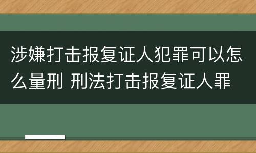 涉嫌打击报复证人犯罪可以怎么量刑 刑法打击报复证人罪