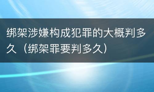 绑架涉嫌构成犯罪的大概判多久（绑架罪要判多久）